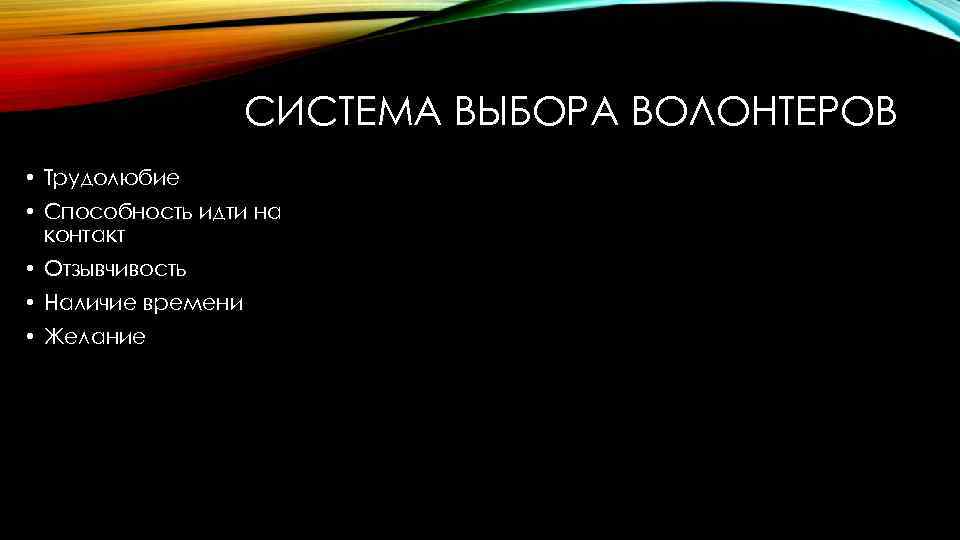 СИСТЕМА ВЫБОРА ВОЛОНТЕРОВ • Трудолюбие • Способность идти на контакт • Отзывчивость • Наличие