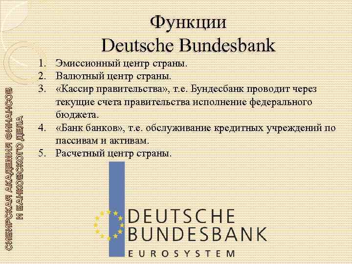 СИБИРСКАЯ АКАДЕМИЯ ФИНАНСОВ И БАНКОВСКОГО ДЕЛА Функции Deutsche Bundesbank 1. Эмиссионный центр страны. 2.