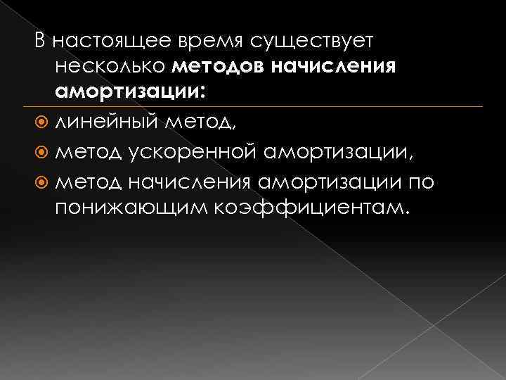 В настоящее время существует несколько методов начисления амортизации: линейный метод, метод ускоренной амортизации, метод