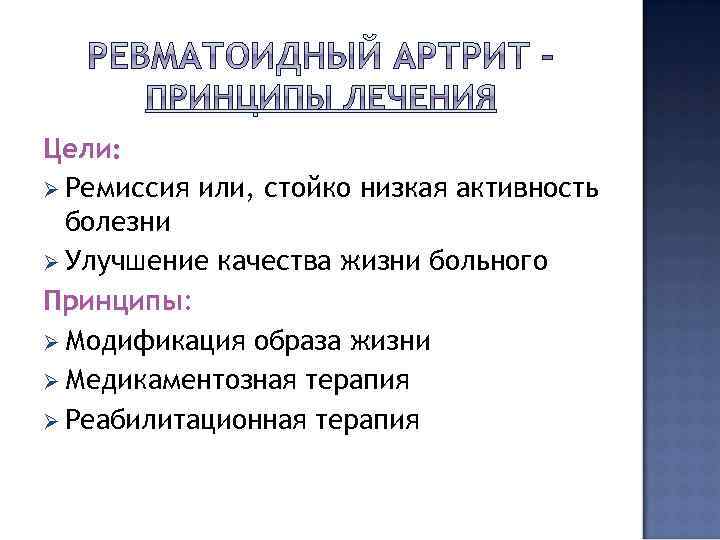 Цели: Ø Ремиссия или, стойко низкая активность болезни Ø Улучшение качества жизни больного Принципы: