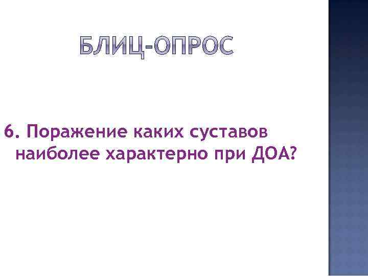 6. Поражение каких суставов наиболее характерно при ДОА? 