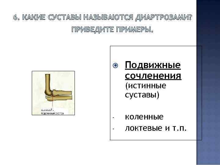6. КАКИЕ СУСТАВЫ НАЗЫВАЮТСЯ ДИАРТРОЗАМИ? ПРИВЕДИТЕ ПРИМЕРЫ. Подвижные сочленения (истинные суставы) - коленные локтевые
