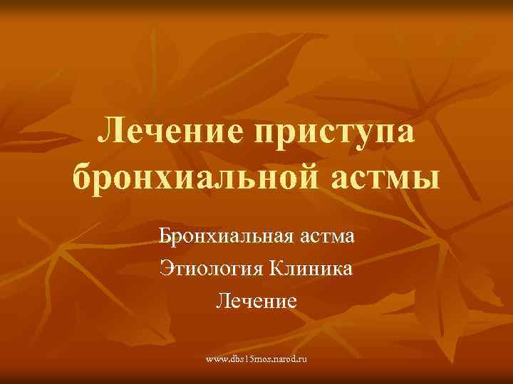 Лечение приступа бронхиальной астмы Бронхиальная астма Этиология Клиника Лечение www. dbs 15 mos. narod.