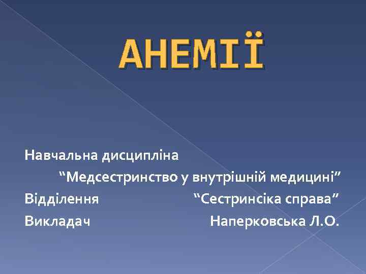 АНЕМІЇ Навчальна дисципліна “Медсестринство у внутрішній медицині” Відділення “Сестринсіка справа” Викладач Наперковська Л. О.