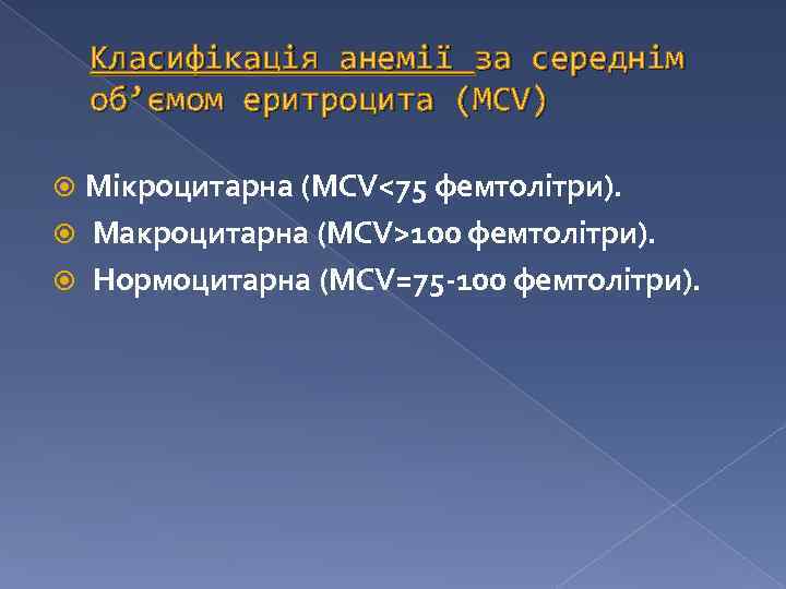 Класифікація анемії за середнім об’ємом еритроцита (MCV) Мікроцитарна (MCV<75 фемтолітри). Макроцитарна (MCV>100 фемтолітри). Нормоцитарна