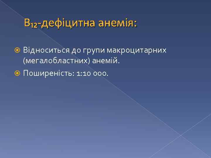 В₁₂-дефіцитна анемія: Відноситься до групи макроцитарних (мегалобластних) анемій. Поширеність: 1: 10 000. 