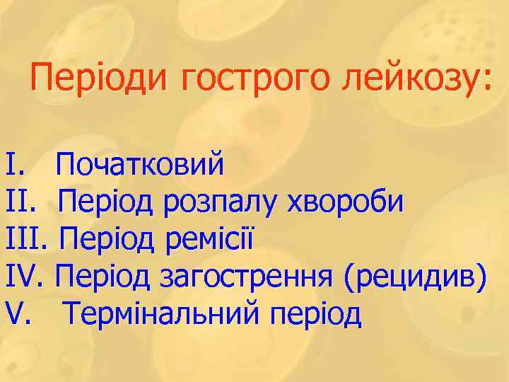  Періоди гострого лейкозу: I. Початковий II. Період розпалу хвороби III. Період ремісії IV.