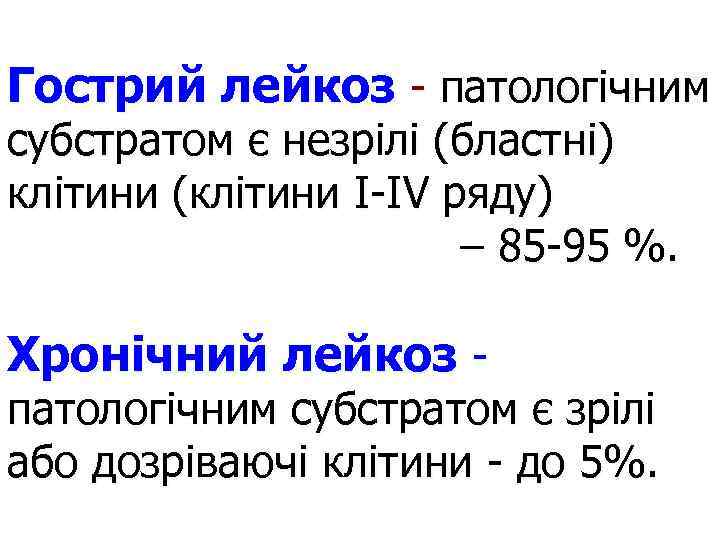 Гострий лейкоз - патологічним субстратом є незрілі (бластні) клітини (клітини І-ІV ряду) – 85