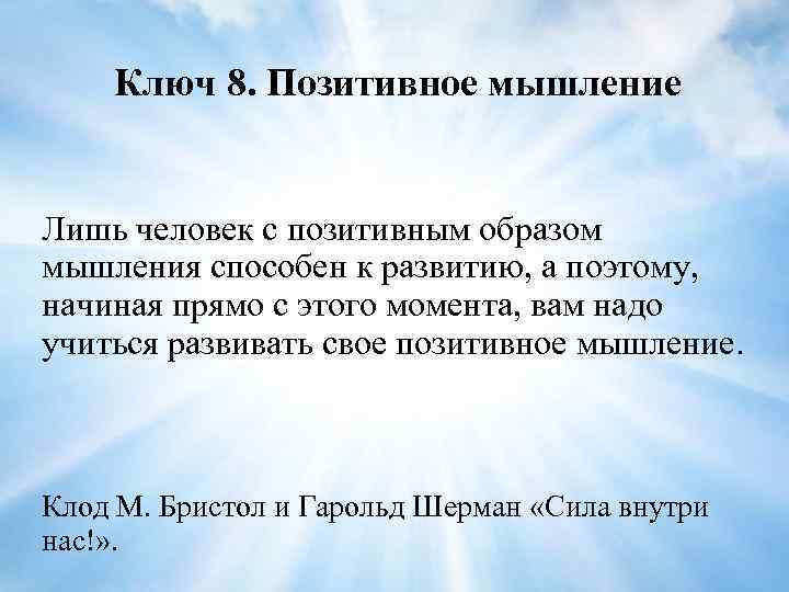 Ключ 8. Позитивное мышление Лишь человек с позитивным образом мышления способен к развитию, а