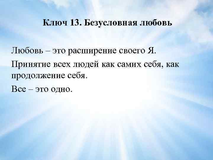 Ключ 13. Безусловная любовь Любовь – это расширение своего Я. Принятие всех людей как