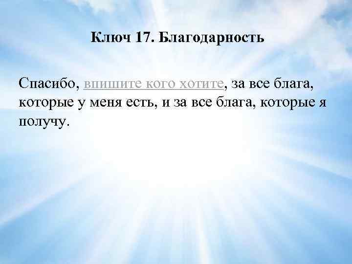 Ключ 17. Благодарность Спасибо, впишите кого хотите, за все блага, которые у меня есть,