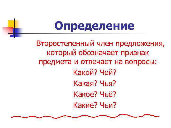 Определение Второстепенный член предложения, который обозначает признак предмета и отвечает на вопросы: Какой? Чей?