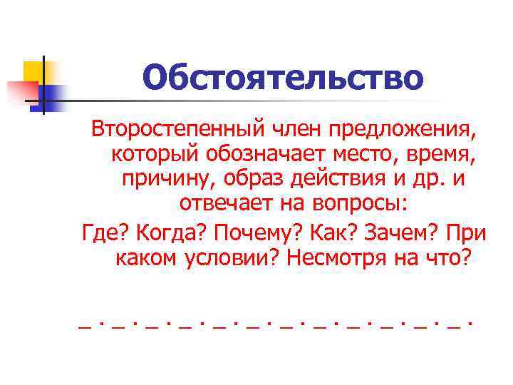 Обстоятельство Второстепенный член предложения, который обозначает место, время, причину, образ действия и др. и