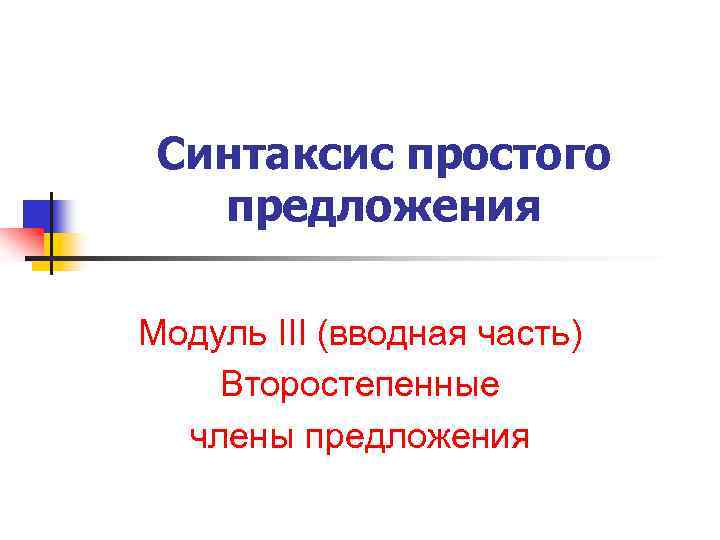 Синтаксис простого предложения Модуль III (вводная часть) Второстепенные члены предложения 