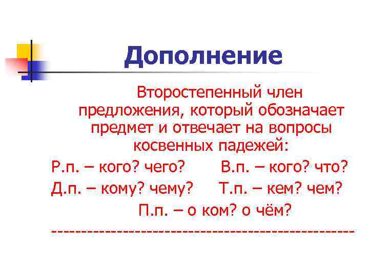 Дополнение Второстепенный член предложения, который обозначает предмет и отвечает на вопросы косвенных падежей: Р.