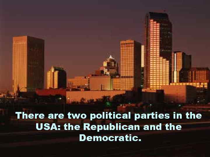 There are two political parties in the USA: the Republican and the Democratic. 