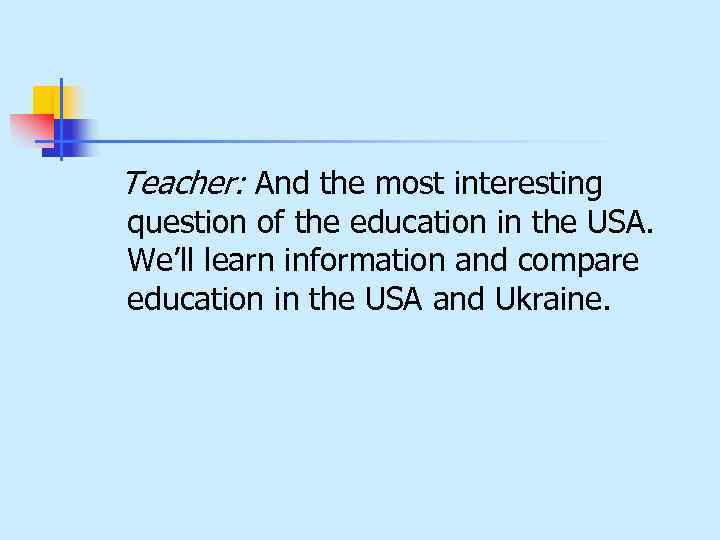  Teacher: And the most interesting question of the education in the USA. We’ll