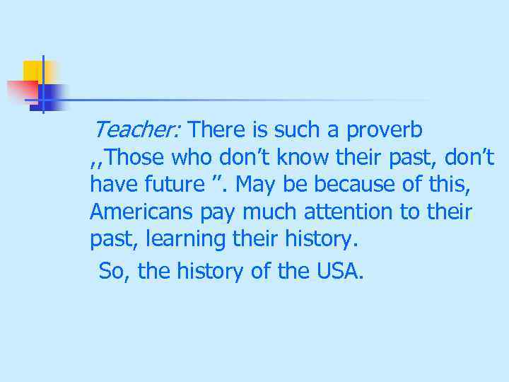 Teacher: There is such a proverb , , Those who don’t know their past,