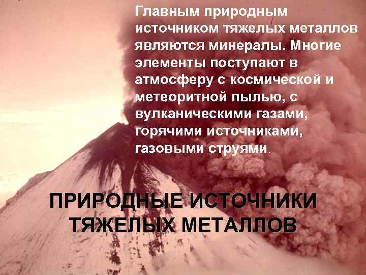 Главным природным источником тяжелых металлов являются минералы. Многие элементы поступают в атмосферу с космической