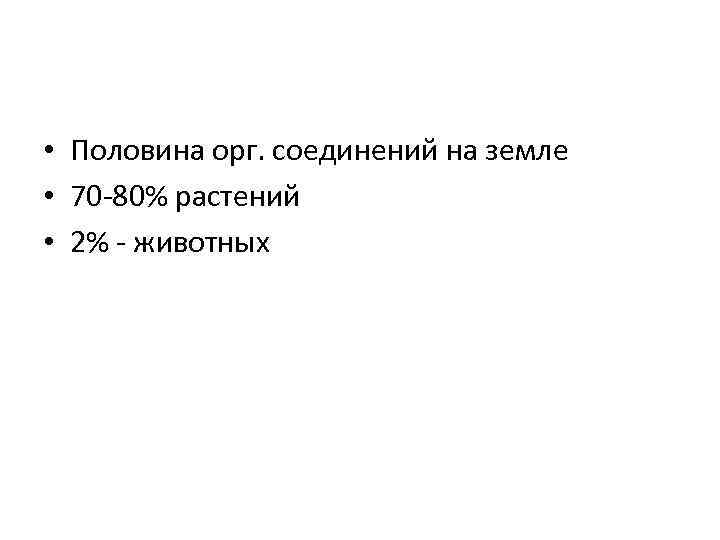  • Половина орг. соединений на земле • 70 -80% растений • 2% -