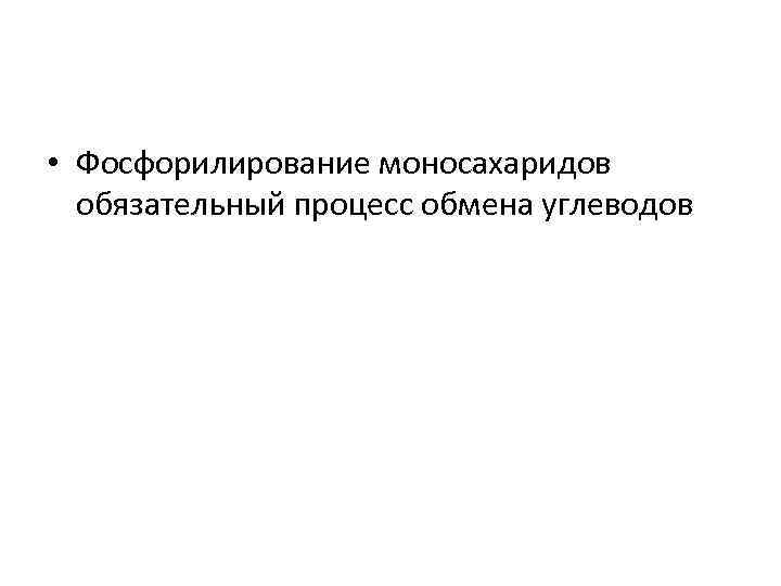  • Фосфорилирование моносахаридов обязательный процесс обмена углеводов 