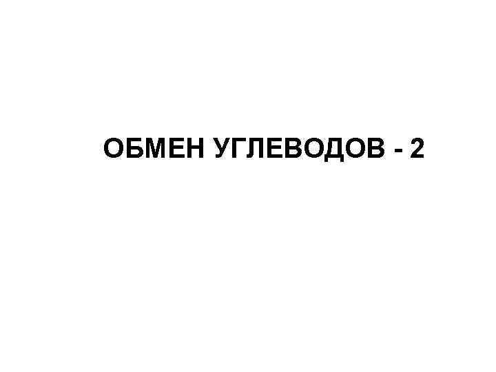 ОБМЕН УГЛЕВОДОВ - 2 