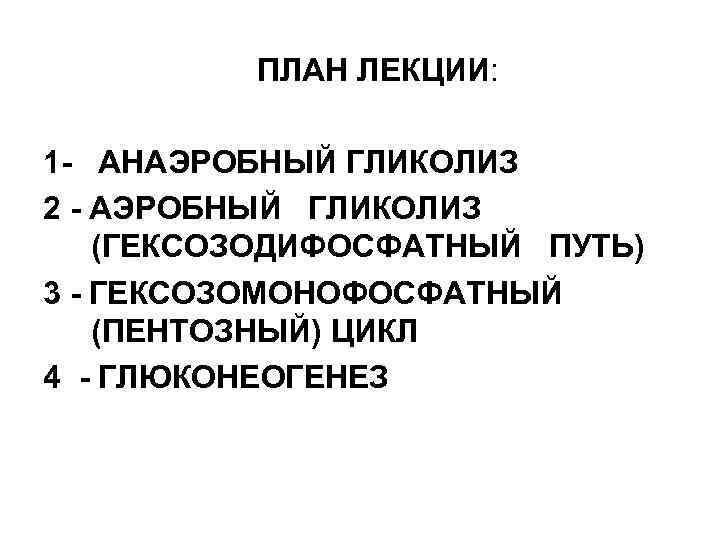 ПЛАН ЛЕКЦИИ: 1 - АНАЭРОБНЫЙ ГЛИКОЛИЗ 2 - АЭРОБНЫЙ ГЛИКОЛИЗ (ГЕКСОЗОДИФОСФАТНЫЙ ПУТЬ) 3 -