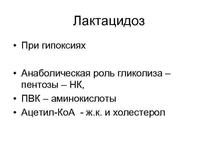 Лактацидоз • При гипоксиях • Анаболическая роль гликолиза – пентозы – НК, • ПВК