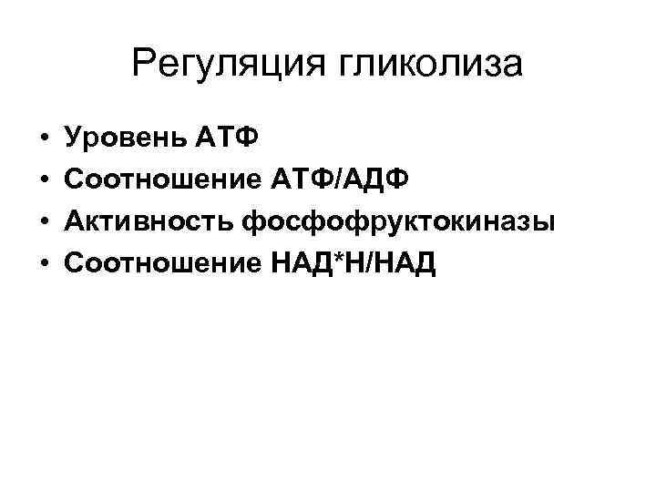 Регуляция гликолиза • • Уровень АТФ Соотношение АТФ/АДФ Активность фосфофруктокиназы Соотношение НАД*Н/НАД 