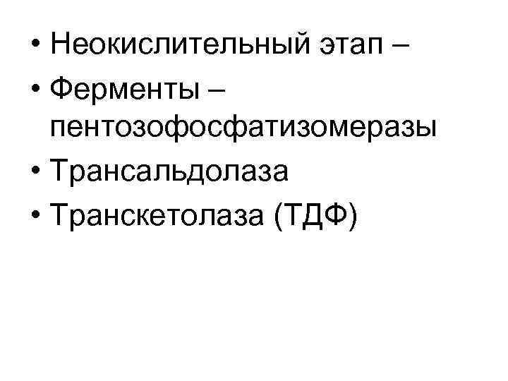  • Неокислительный этап – • Ферменты – пентозофосфатизомеразы • Трансальдолаза • Транскетолаза (ТДФ)