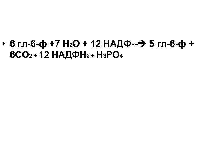  • 6 гл-6 -ф +7 Н 2 О + 12 НАДФ-- 5 гл-6