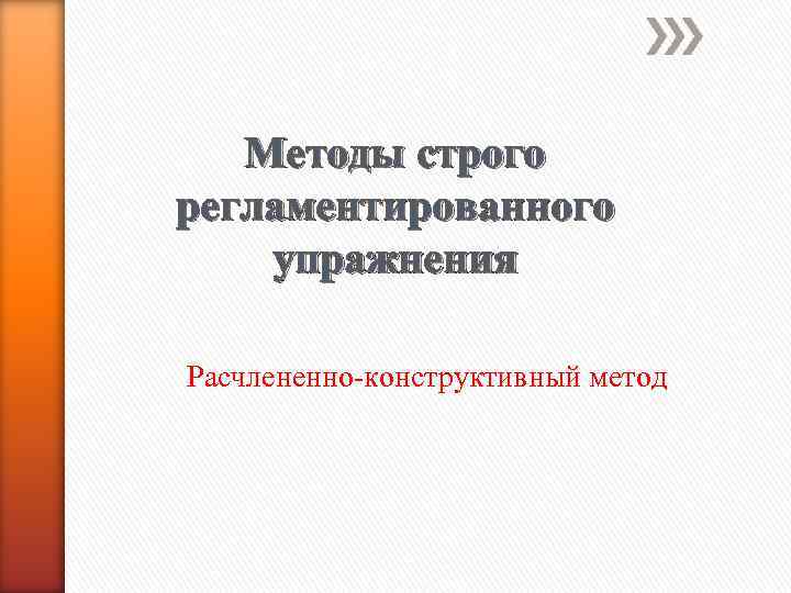 Методы строго регламентированного упражнения Расчлененно-конструктивный метод 