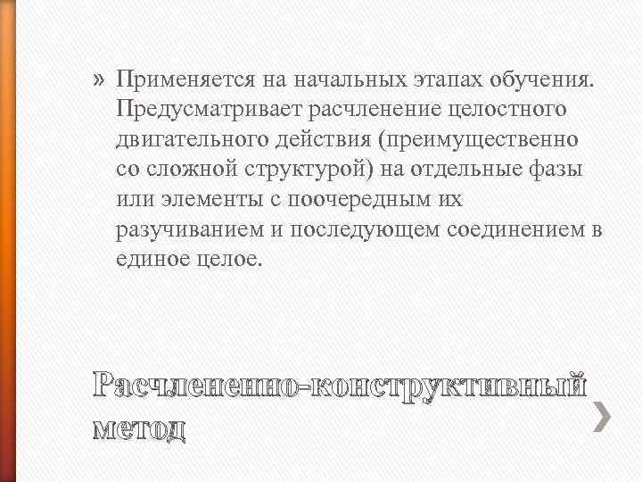 » Применяется на начальных этапах обучения. Предусматривает расчленение целостного двигательного действия (преимущественно со сложной