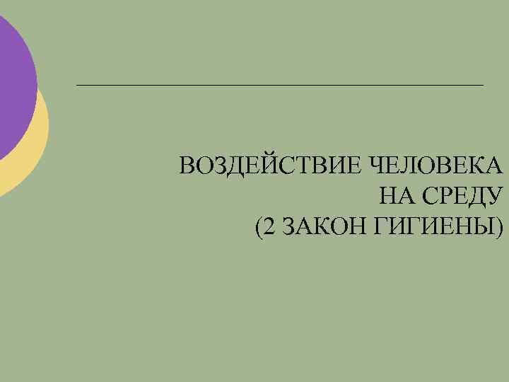 ВОЗДЕЙСТВИЕ ЧЕЛОВЕКА НА СРЕДУ (2 ЗАКОН ГИГИЕНЫ) 