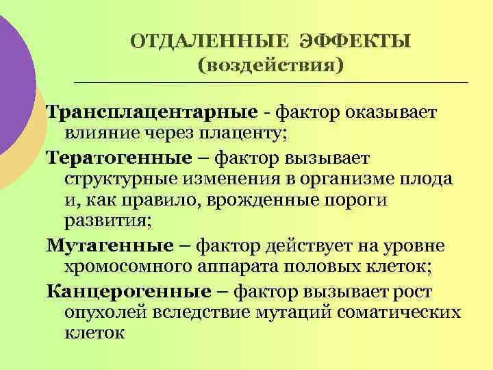 ОТДАЛЕННЫЕ ЭФФЕКТЫ (воздействия) Трансплацентарные - фактор оказывает влияние через плаценту; Тератогенные – фактор вызывает