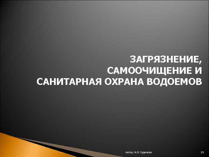 ЗАГРЯЗНЕНИЕ, САМООЧИЩЕНИЕ И САНИТАРНАЯ ОХРАНА ВОДОЕМОВ Автор: Ж. В. Гудинова 23 