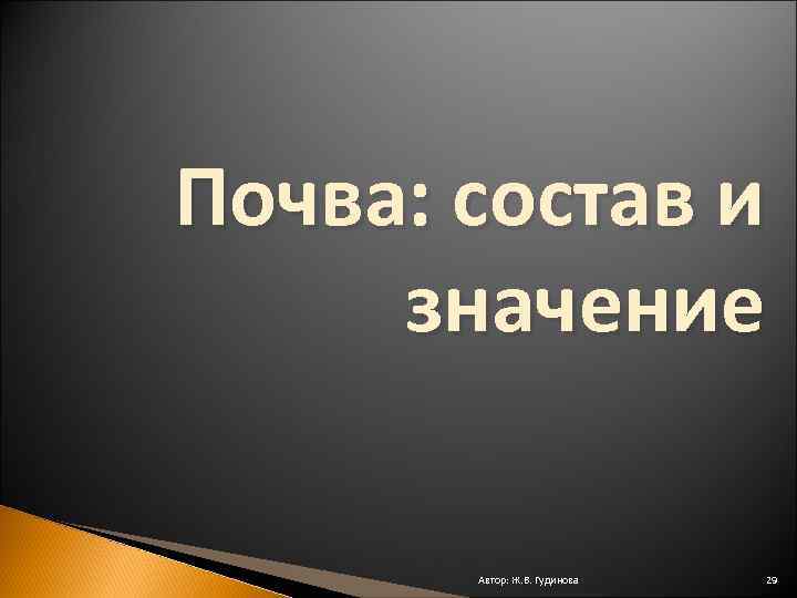 Почва: состав и значение Автор: Ж. В. Гудинова 29 