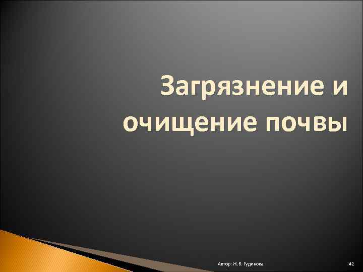 Загрязнение и очищение почвы Автор: Ж. В. Гудинова 42 