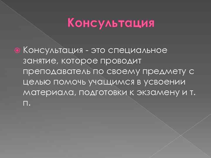 Консультация - это специальное занятие, которое проводит преподаватель по своему предмету с целью помочь