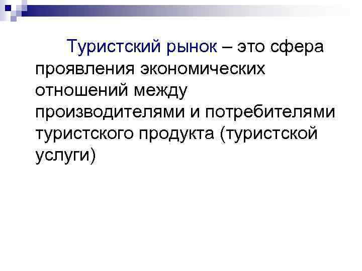  Туристский рынок – это сфера проявления экономических отношений между производителями и потребителями туристского