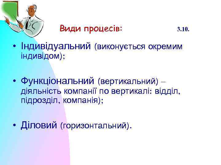 Види процесів: 3. 10. • Індивідуальний (виконується окремим індивідом); • Функціональний (вертикальний) – діяльність