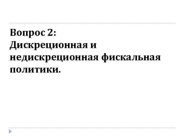 Вопрос 2: Дискреционная и недискреционная фискальная политики. 