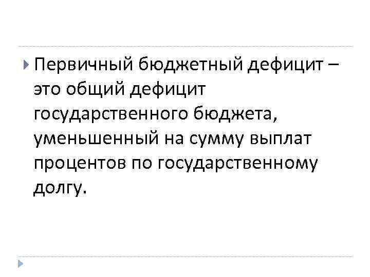  Первичный бюджетный дефицит – это общий дефицит государственного бюджета, уменьшенный на сумму выплат