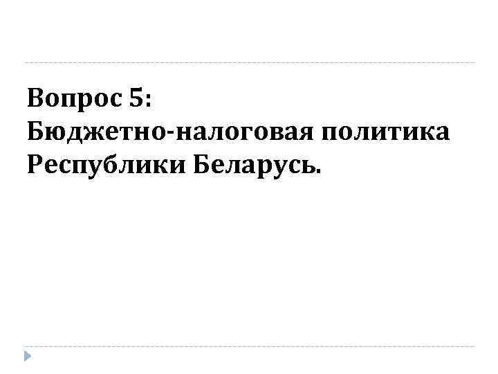 Вопрос 5: Бюджетно-налоговая политика Республики Беларусь. 