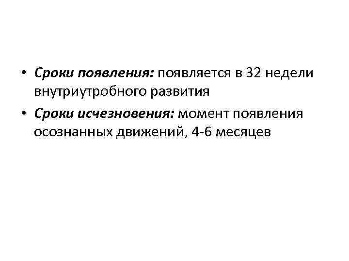  • Сроки появления: появляется в 32 недели внутриутробного развития • Сроки исчезновения: момент
