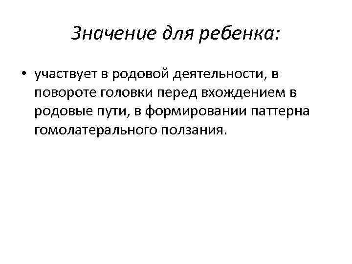 Значение для ребенка: • участвует в родовой деятельности, в повороте головки перед вхождением в