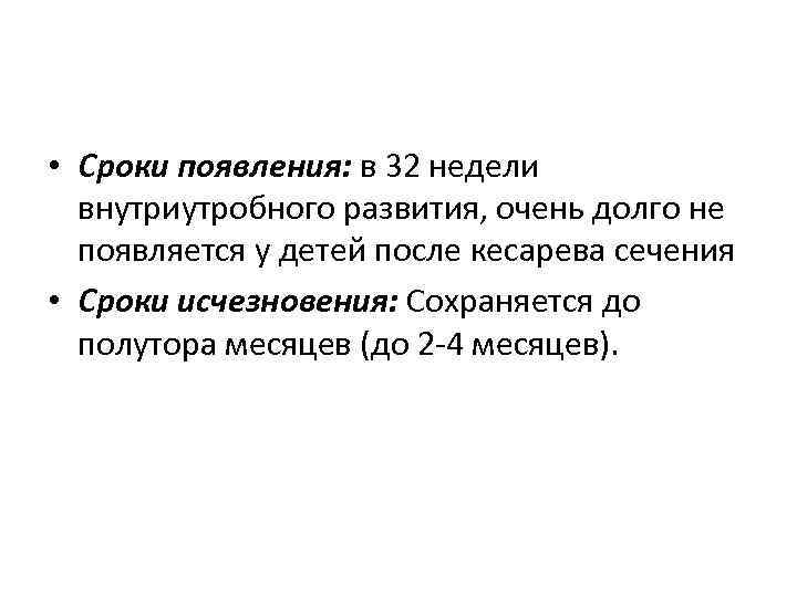  • Сроки появления: в 32 недели внутриутробного развития, очень долго не появляется у