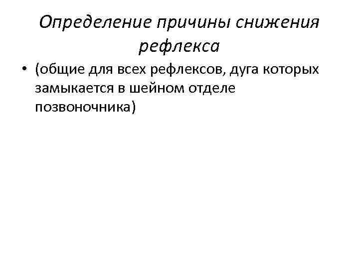 Определение причины снижения рефлекса • (общие для всех рефлексов, дуга которых замыкается в шейном