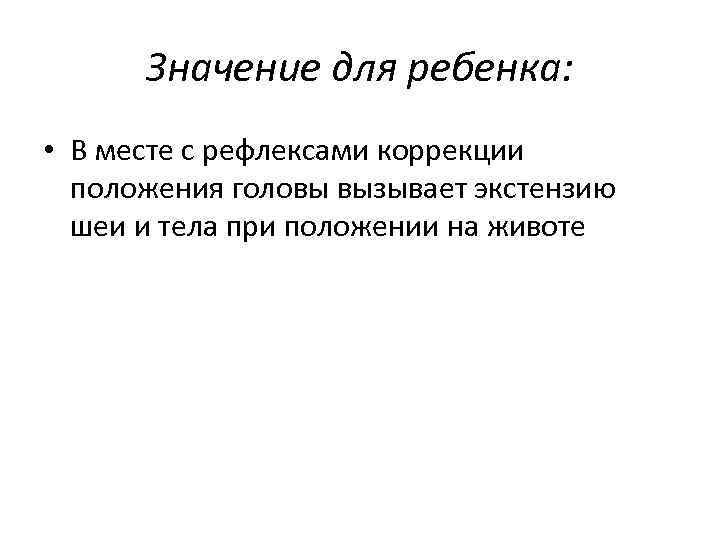 Значение для ребенка: • В месте с рефлексами коррекции положения головы вызывает экстензию шеи