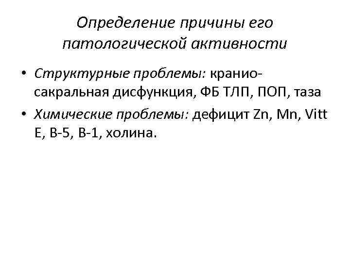 Определение причины его патологической активности • Структурные проблемы: краниосакральная дисфункция, ФБ ТЛП, ПОП, таза